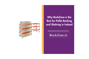 Why RackZone is the Best for Pallet Racking and Shelving in Ireland