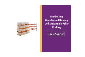 Maximising Warehouse Efficiency with Adjustable Pallet Racking