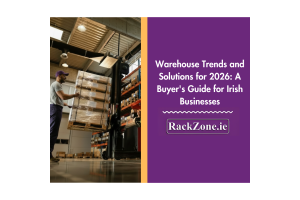 Warehouse Trends and Solutions for 2026: A Buyer's Guide for Irish Businesses